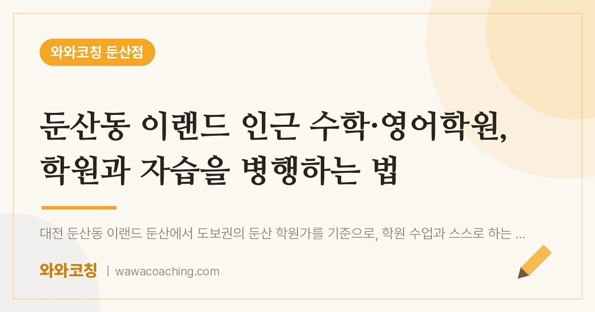 둔산동 이랜드 인근 수학·영어학원, 학원과 자습을 병행하는 법 | 와와학습코칭 둔산점