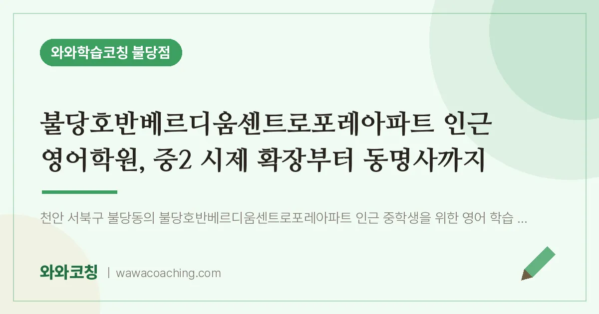 불당동 영어학원, 중2 시제 확장부터 동명사까지 (불당호반베르디움센트로포레아파트 인근) | 와와학습코칭 불당점