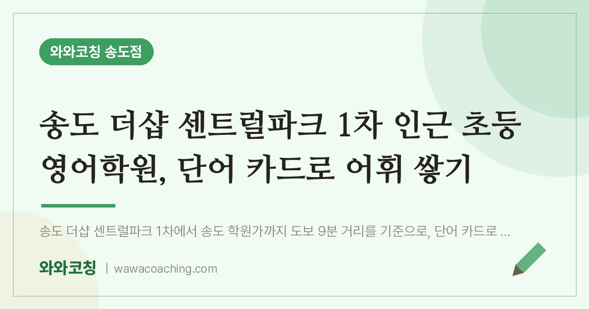 연수구 송도동 초등 영어학원, 단어 카드로 어휘 쌓기 (더샵 센트럴파크 1차 인근) | 와와학습코칭 송도점