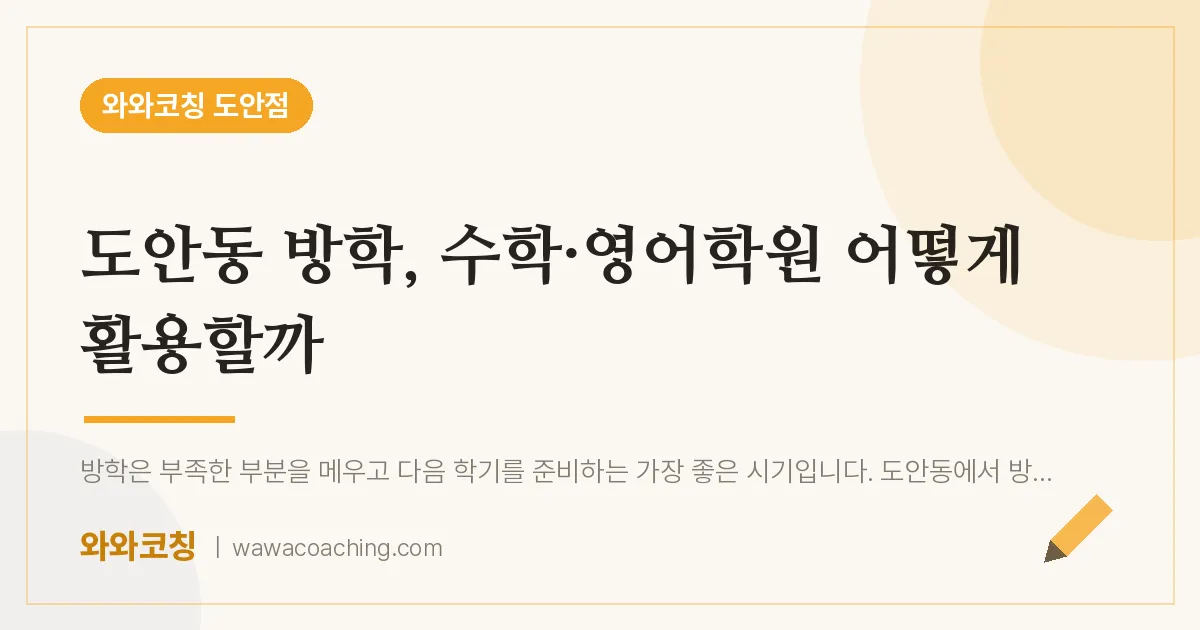 도안동 방학, 수학·영어학원 어떻게 활용할까 | 와와학습코칭 도안점