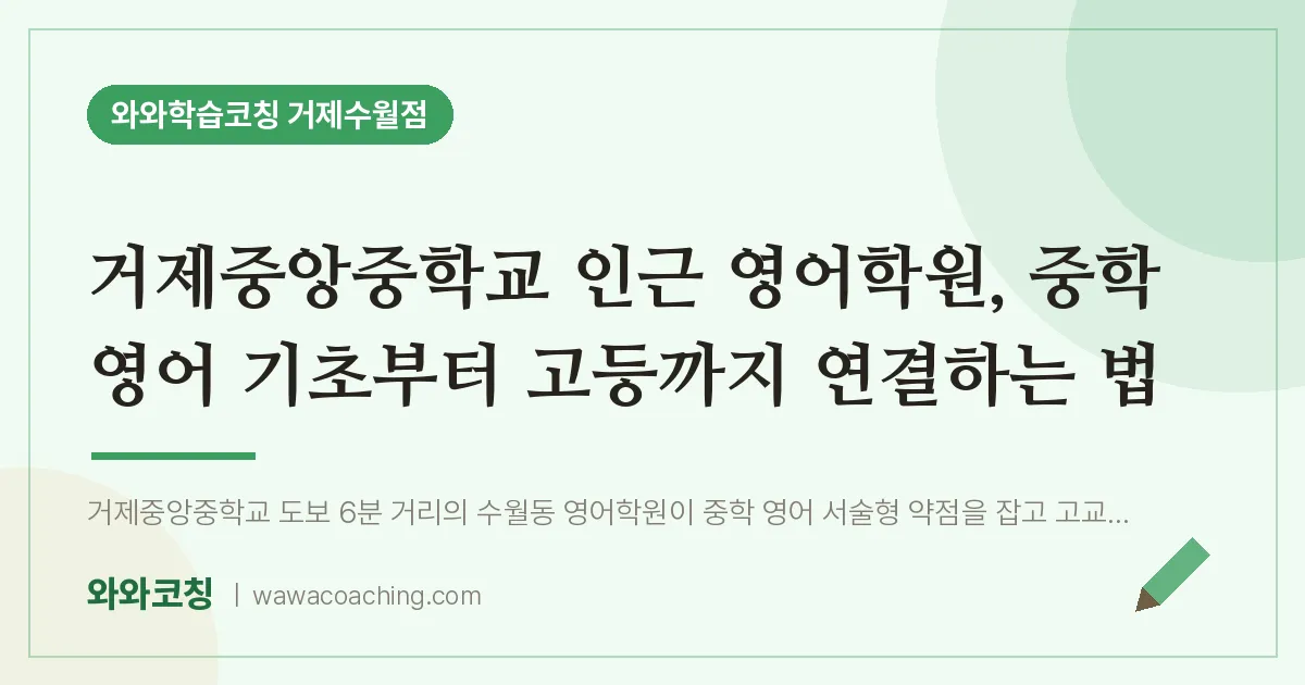수월동 영어학원, 중학 영어 기초부터 고등까지 연결하는 법 (거제중앙교 인근) | 와와학습코칭 거제수월점