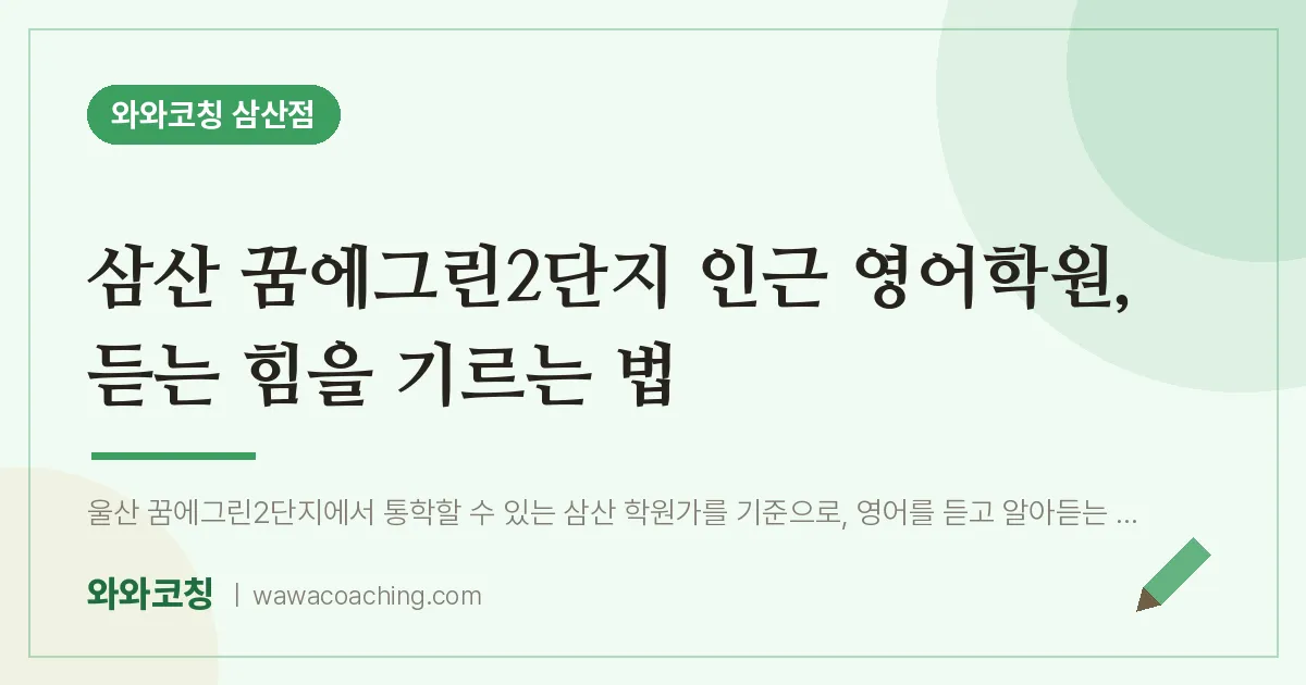 삼산 꿈에그린2단지 인근 영어학원, 듣는 힘을 기르는 법 | 와와학습코칭 삼산점