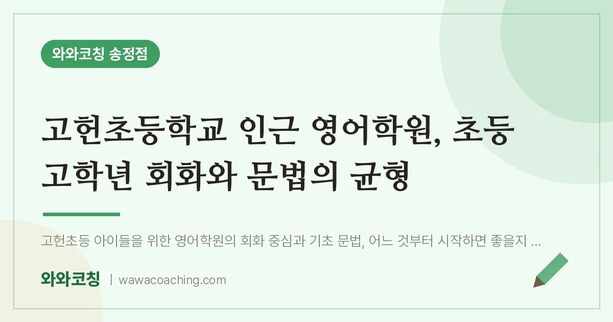 송정동 영어학원, 초등 고학년 회화와 문법의 균형 (고헌초등학교) | 와와학습코칭 송정점