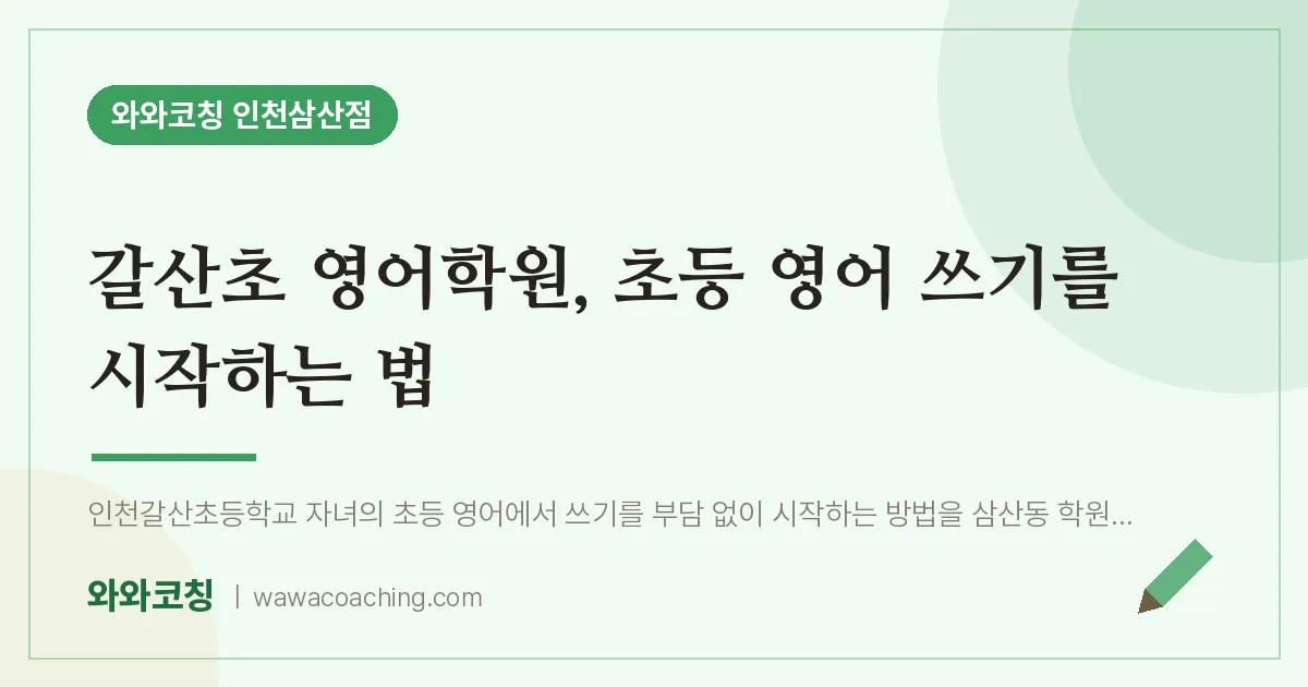 갈산초 영어학원, 초등 영어 쓰기를 시작하는 법 | 와와학습코칭 인천삼산점