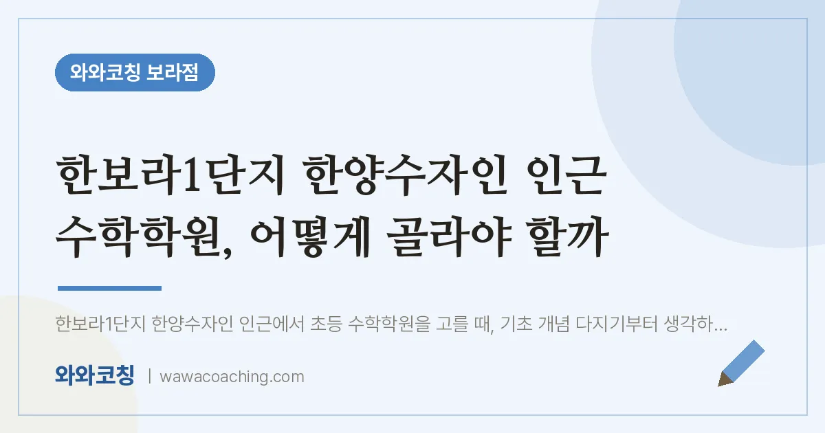 보라동 수학학원, 어떻게 골라야 할까 (한보라1단지 한양수자인 인근) | 와와학습코칭 보라점