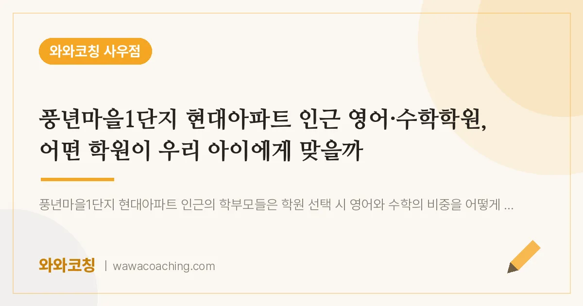 북변동 영어·수학학원, 어떤 학원이 우리 아이에게 맞을까 (풍년마을1단지 현대아파트 인근)