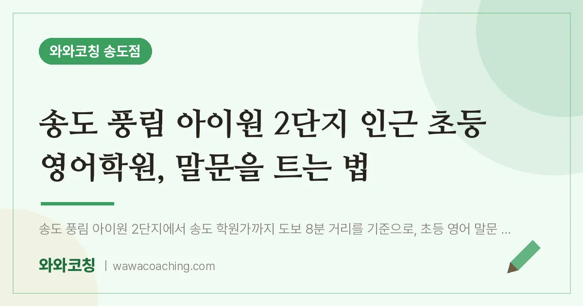 연수구 송도동 초등 영어학원, 말문을 트는 법 (풍림 아이원 2단지 인근) | 와와학습코칭 송도점