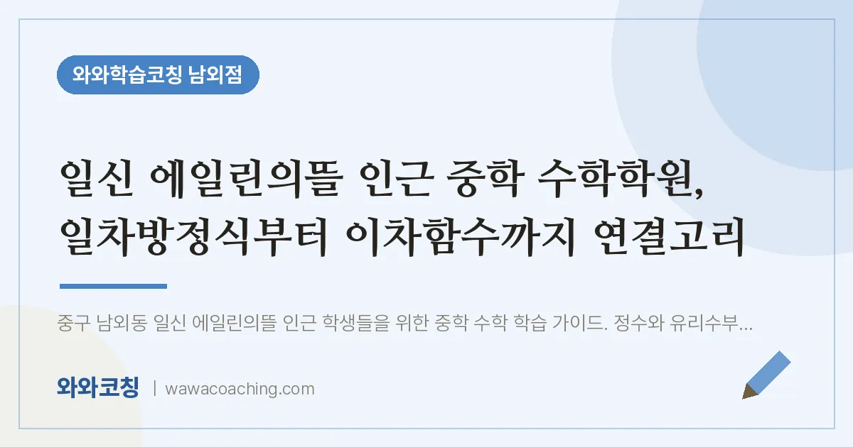 남외동 중등 수학학원, 일차방정식부터 이차함수까지 연결고리 (일신 에일린의뜰 인근)