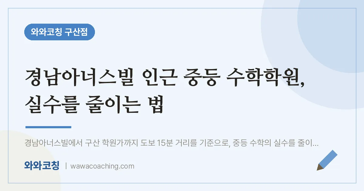 역촌동 중등 수학학원, 실수를 줄이는 법 (경남아너스빌 인근) | 와와학습코칭 구산점
