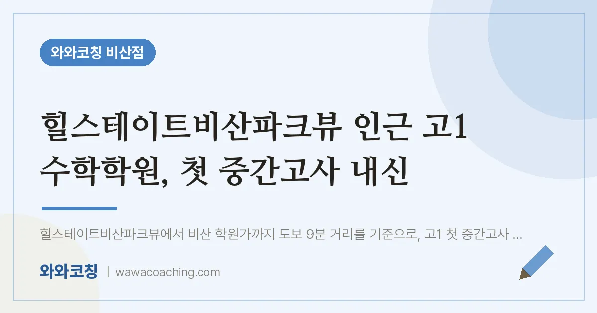 비산동 고1 수학학원, 첫 중간고사 내신 (힐스테이트비산파크뷰 인근)