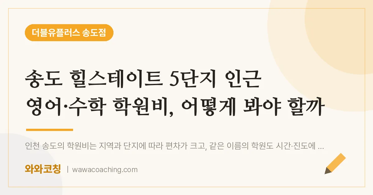 연수구 송도동 영어·수학 학원비, 어떻게 봐야 할까 (힐스테이트 5단지 인근)