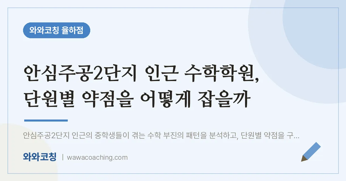 율하동 수학학원, 단원별 약점을 어떻게 잡을까 (안심주공2단지 인근)