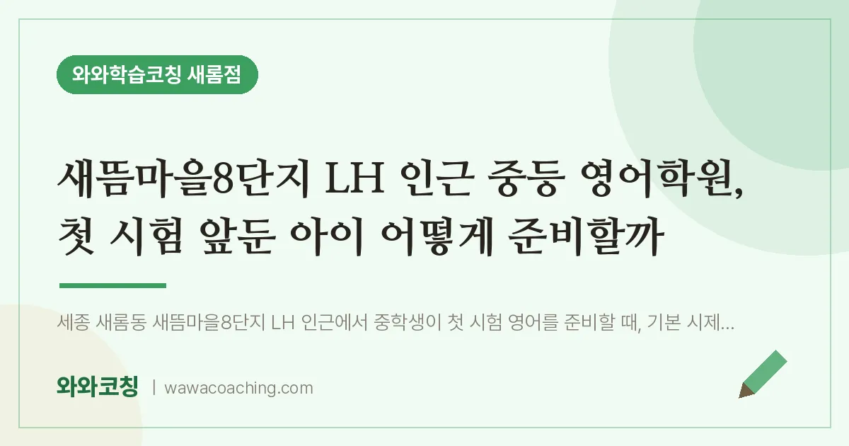새롬동 중등 영어학원, 첫 시험 앞둔 아이 어떻게 준비할까 (새뜸마을8단지 LH 인근)