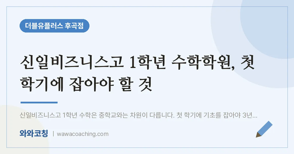 고양시 일산서구 일산동 고1 수학학원, 첫 학기에 잡아야 할 것 (신일비즈니스고)