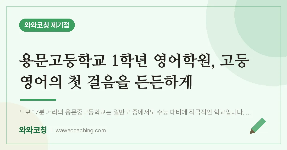 용두동 고1 영어학원, 고등 영어의 첫 걸음을 든든하게 (용문고등학교) | 와와학습코칭 제기점