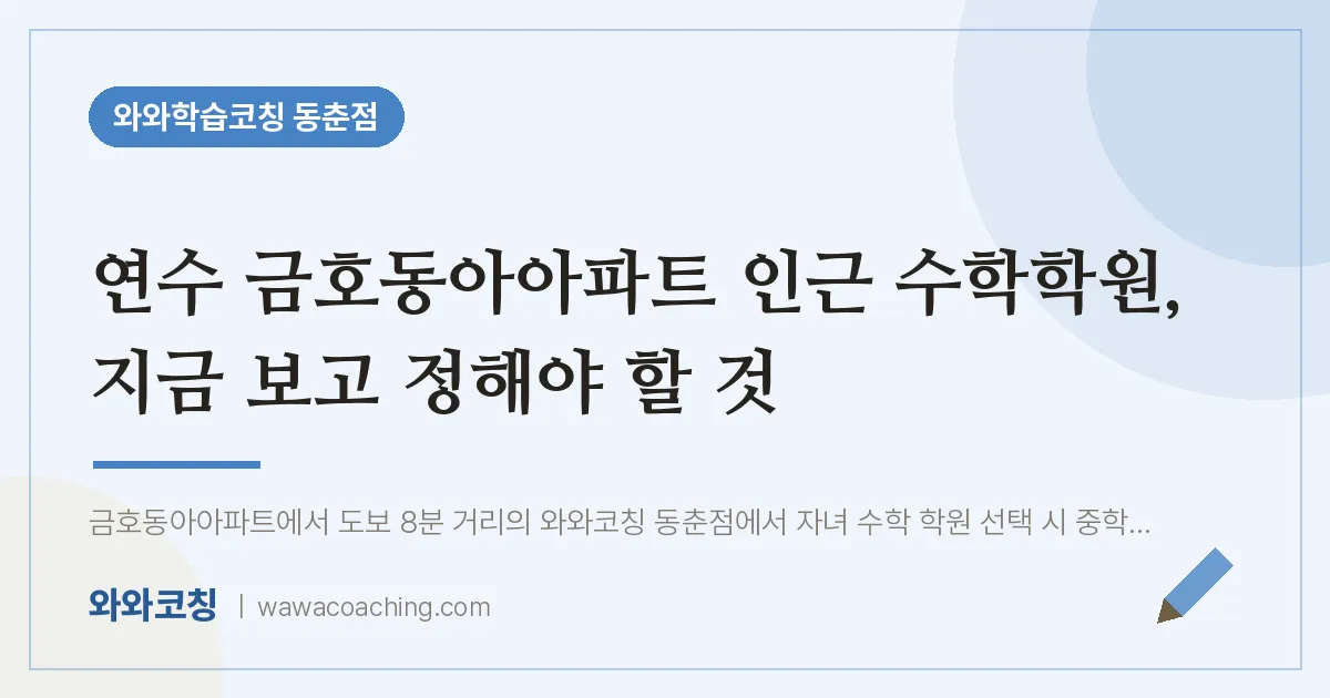 동춘동 수학학원, 지금 보고 정해야 할 것 (연수 금호동아아파트 인근)