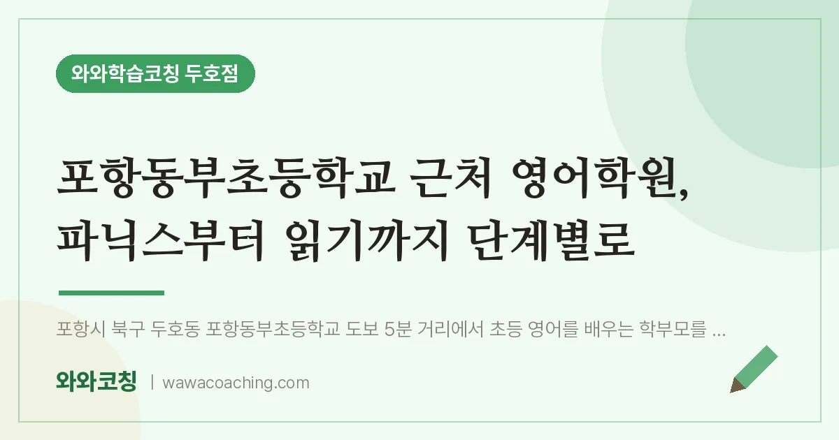 두호동 영어학원, 파닉스부터 읽기까지 단계별로 (포항동부초등학교) | 와와학습코칭 두호점