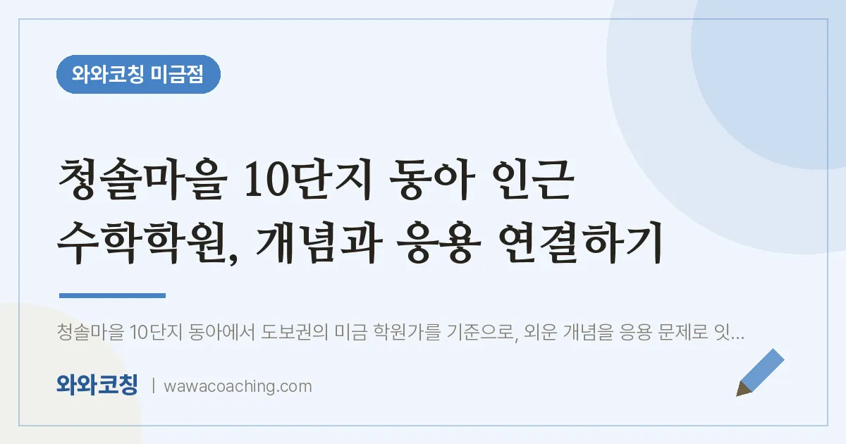 청솔마을 10단지 동아 인근 수학학원, 개념과 응용 연결하기