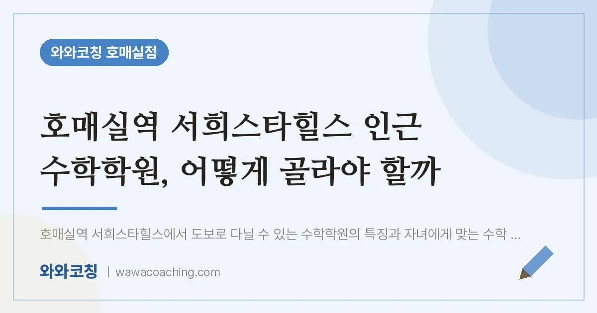 수원시 권선구 금곡동 수학학원, 어떻게 골라야 할까 (호매실역 서희스타힐스 인근)