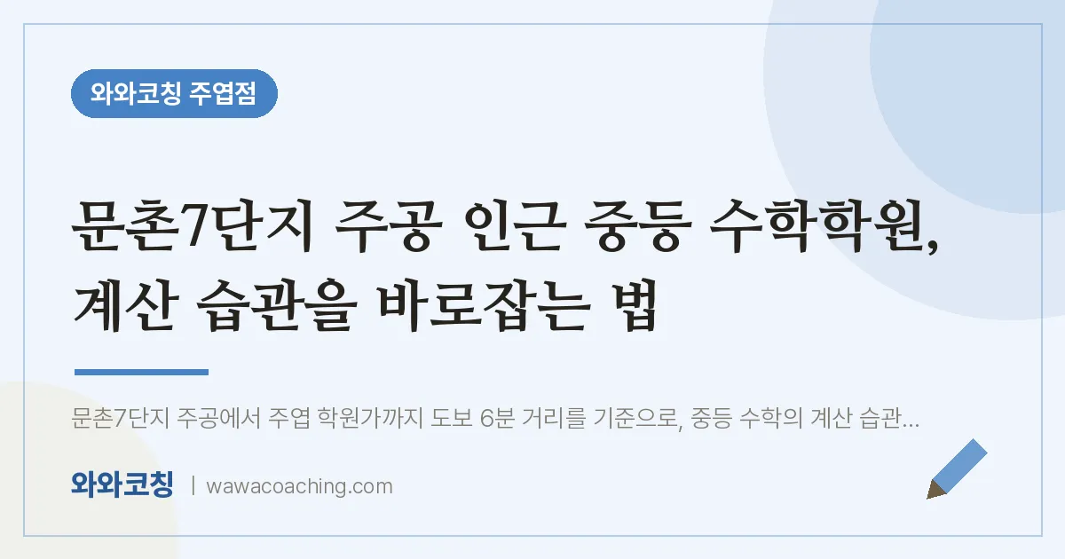 고양시 일산서구 주엽동 중등 수학학원, 계산 습관을 바로잡는 법 (문촌7단지 주공 인근)