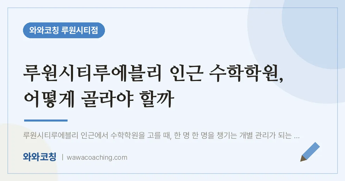 신현동 수학학원, 어떻게 골라야 할까 (루원시티루에블리 인근)
