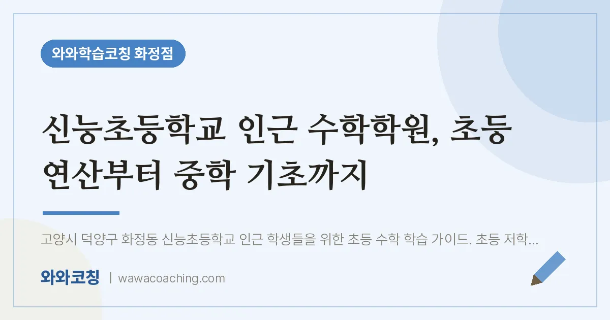 고양시 덕양구 화정동 수학학원, 초등 연산부터 중학 기초까지 (신능초등학교) | 와와학습코칭 화정점