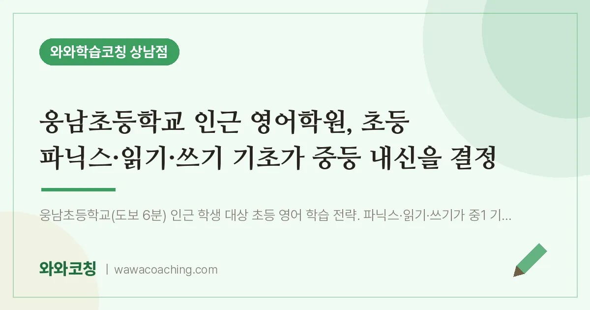 상남동 영어학원, 초등 파닉스·읽기·쓰기 기초가 중등 내신을 결정 (웅남초등학교) | 와와학습코칭 상남점