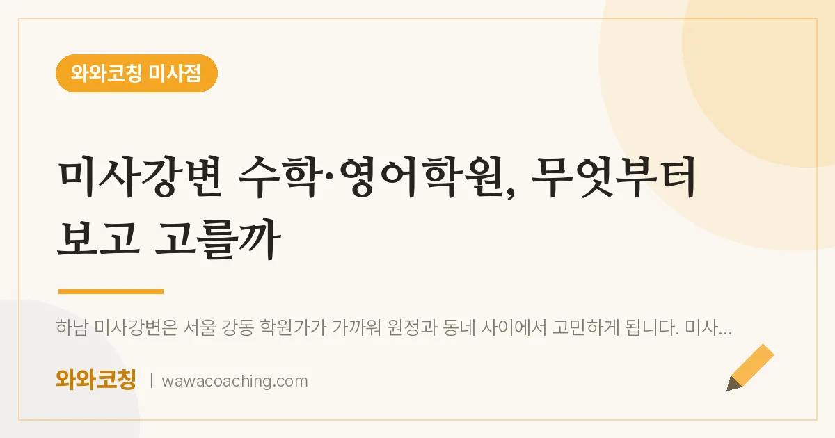 망월동 수학·영어학원, 무엇부터 보고 고를까 (미사강변 인근) | 와와학습코칭 미사점