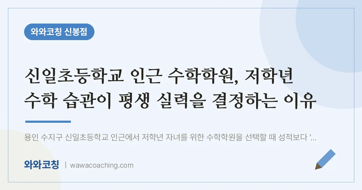 신봉동 수학학원, 저학년 수학 습관이 평생 실력을 결정하는 이유 (신일초등학교)