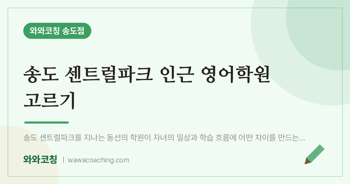 연수구 송도동 영어학원 고르기 (센트럴파크 인근) | 와와학습코칭 송도점