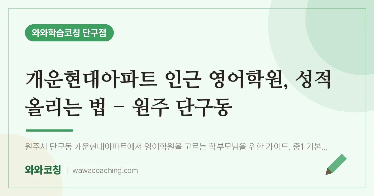 단구동 영어학원, 성적 올리는 법 - 원주 단구동 (개운현대아파트 인근)