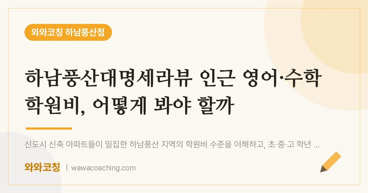덕풍동 영어·수학 학원비, 어떻게 봐야 할까 (하남풍산대명세라뷰 인근)