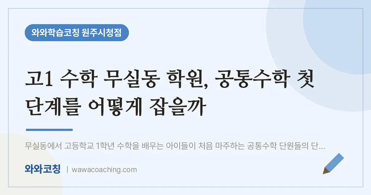 무실동 고1 수학학원, 고1 공통첫 단계를 어떻게 잡을까 | 와와학습코칭 원주시청점