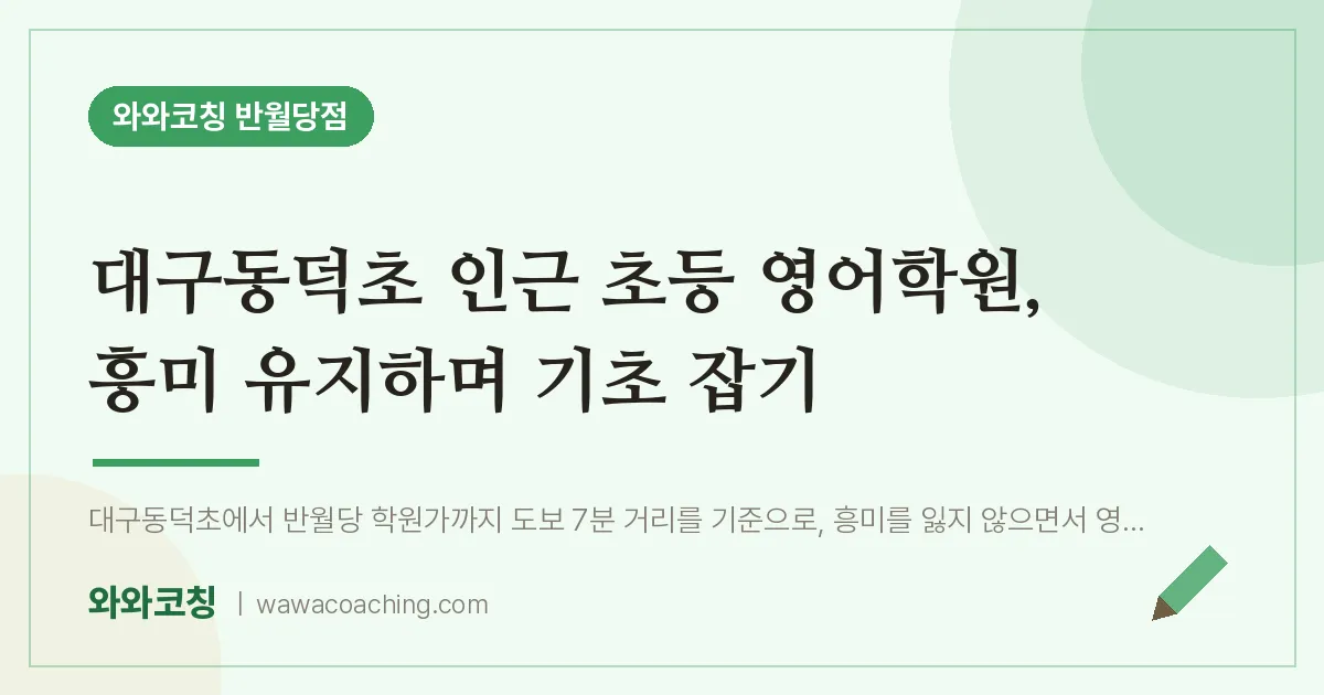 봉산동 초등 영어학원, 흥미 유지하며 기초 잡기 (대구동덕초) | 와와학습코칭 반월당점