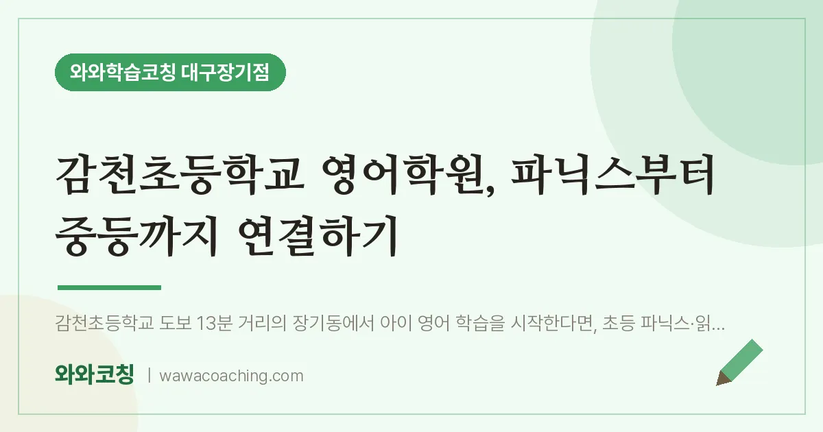 달서구 장기동 영어학원, 파닉스부터 중등까지 연결하기 (감천초등학교) | 와와학습코칭 대구장기점