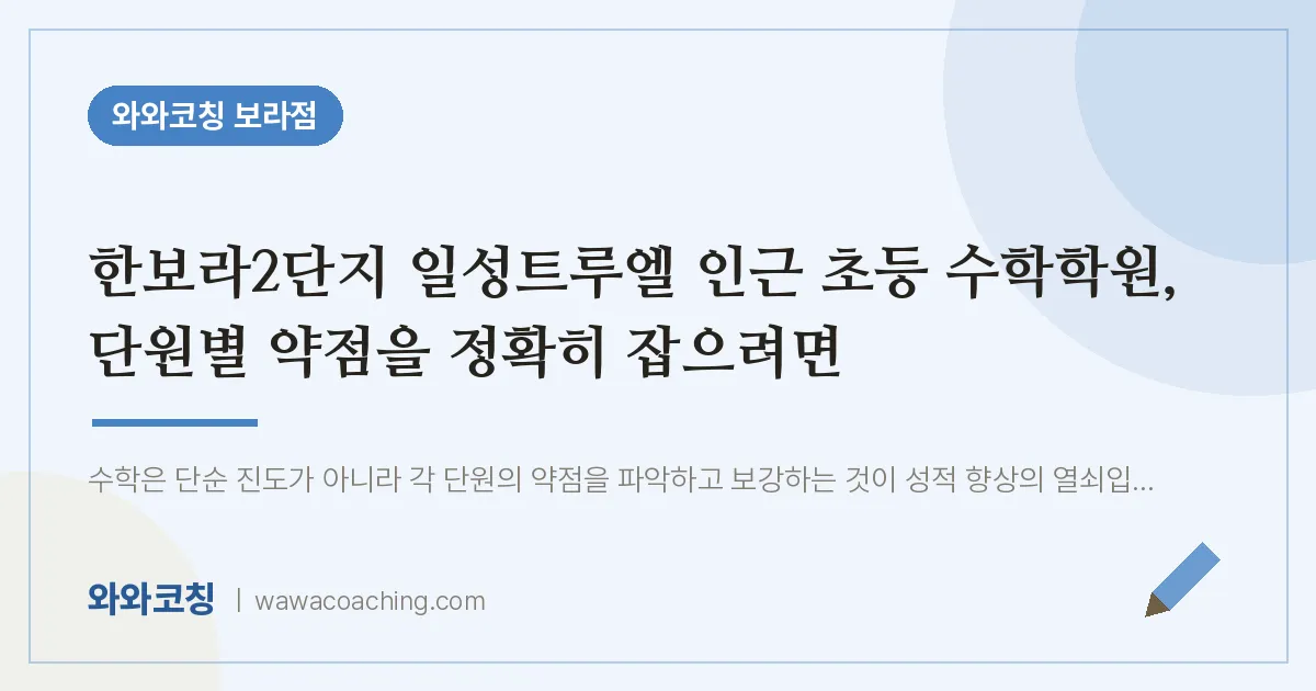 보라동 초등 수학학원, 단원별 약점을 정확히 잡으려면 (한보라2단지 일성트루엘 인근)