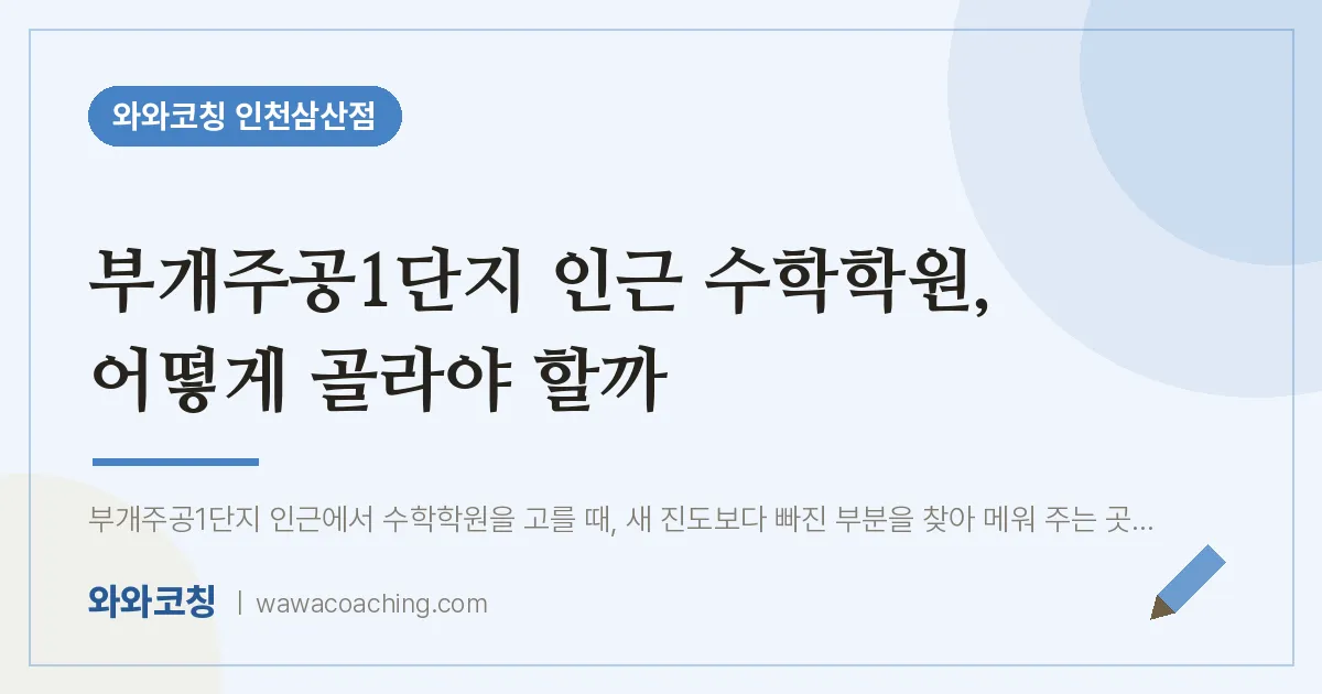 부평구 삼산동 수학학원, 어떻게 골라야 할까 (부개주공1단지 인근) | 와와학습코칭 인천삼산점
