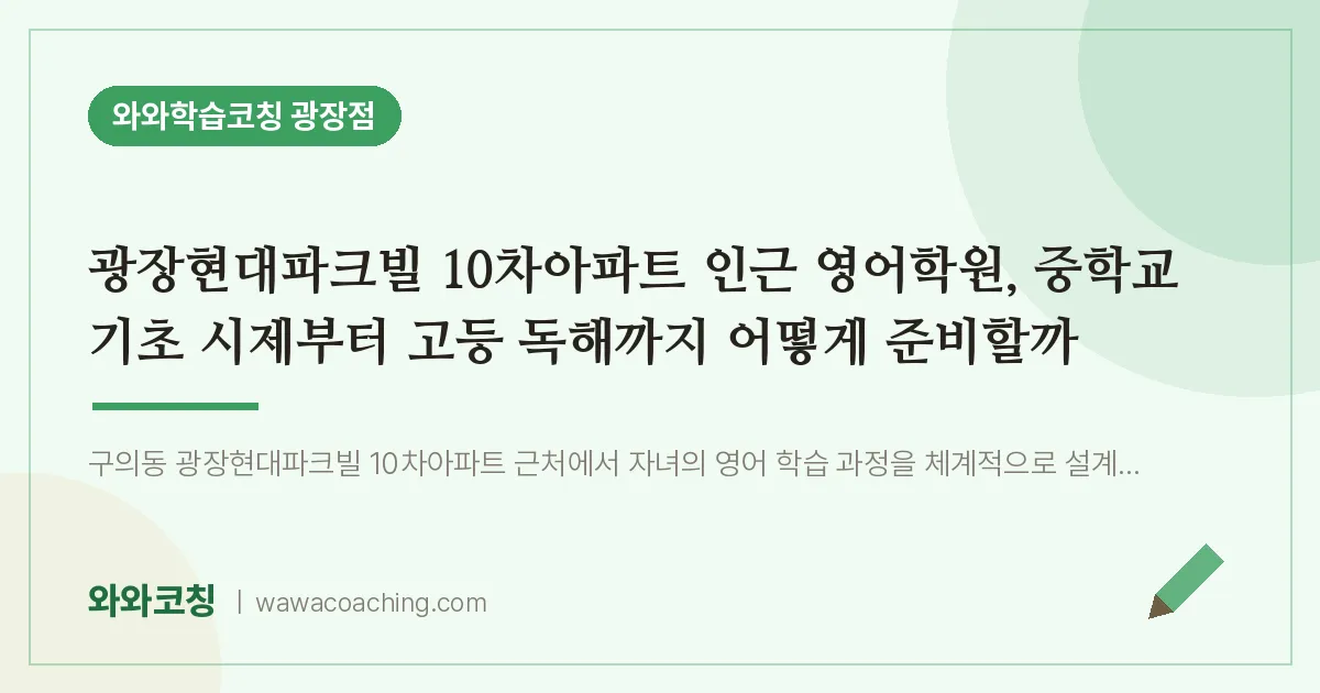 구의동 영어학원, 중학교 기초 시제부터 고등 독해까지 어떻게 준비할까 (광장현대파크빌 10차아파트 인근)