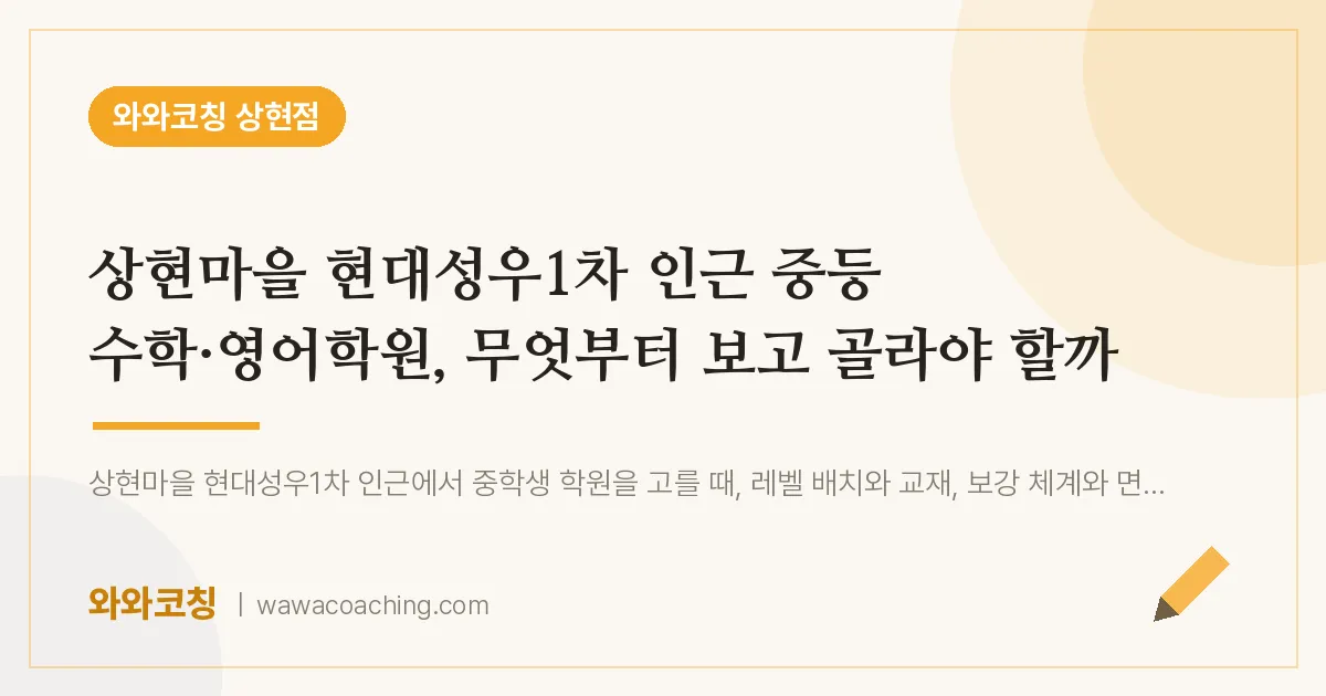 상현동 중등 수학·영어학원, 무엇부터 보고 골라야 할까 (상현마을 현대성우1차 인근) | 와와학습코칭 상현점