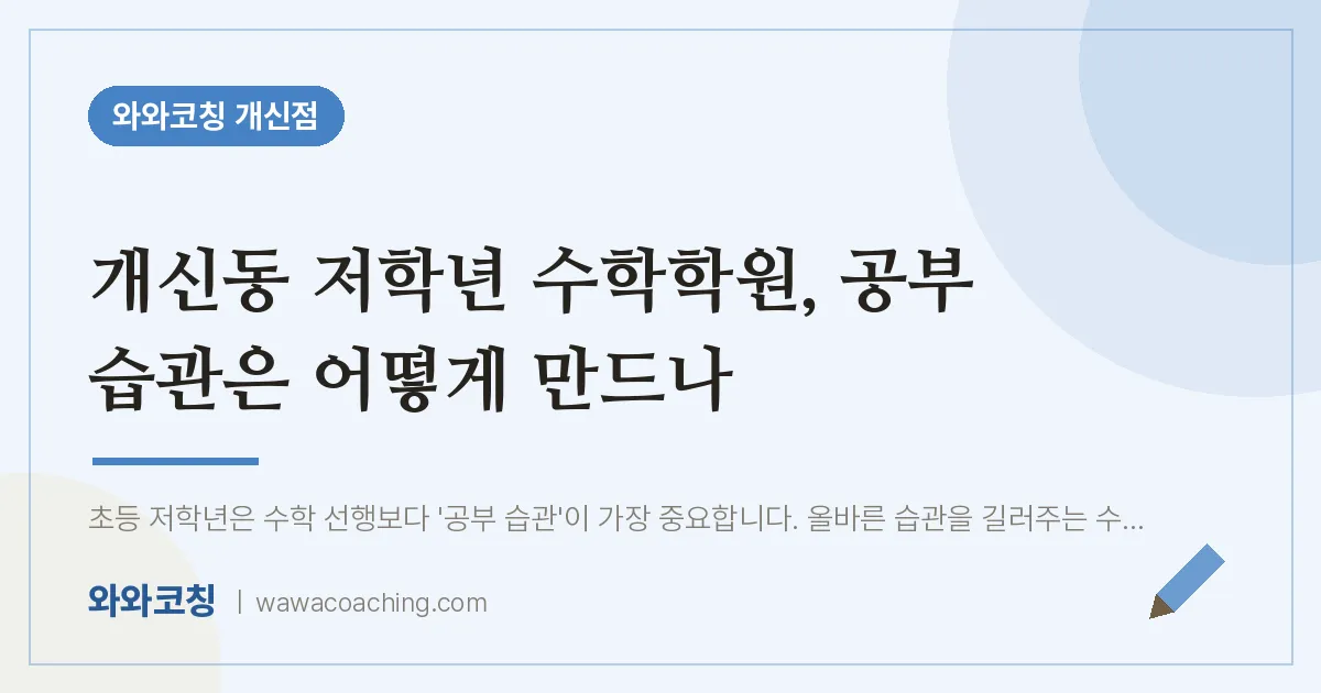 개신동 저학년 수학학원, 공부 습관은 어떻게 만드나