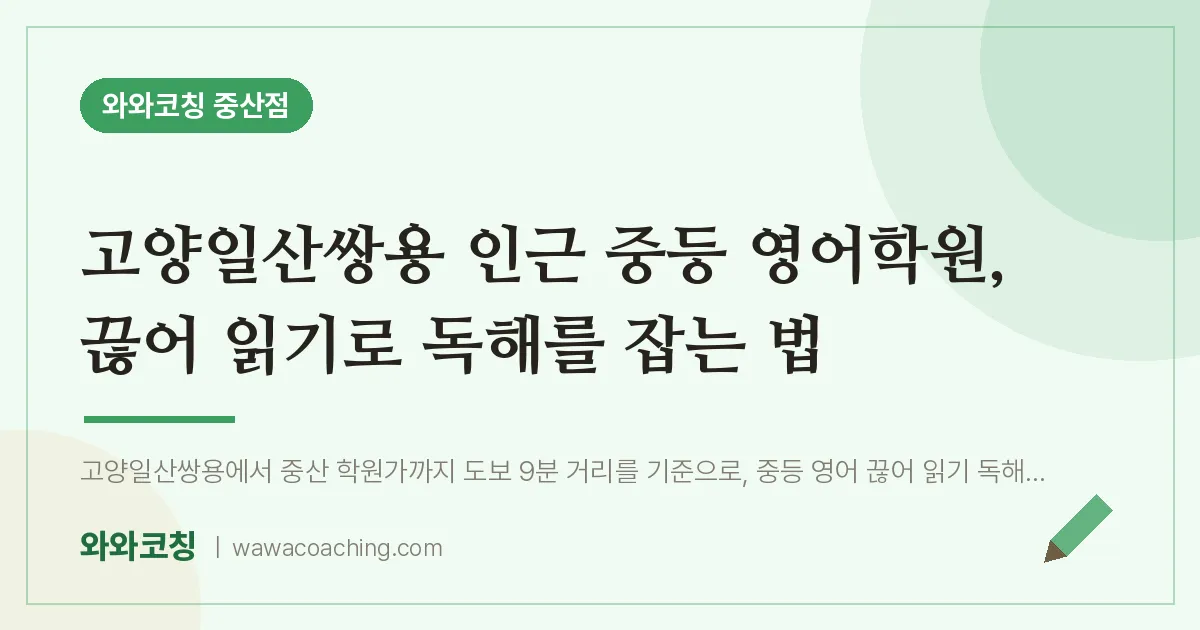 중산동 중등 영어학원, 끊어 읽기로 독해를 잡는 법 (고양일산쌍용 인근) | 와와학습코칭 중산점