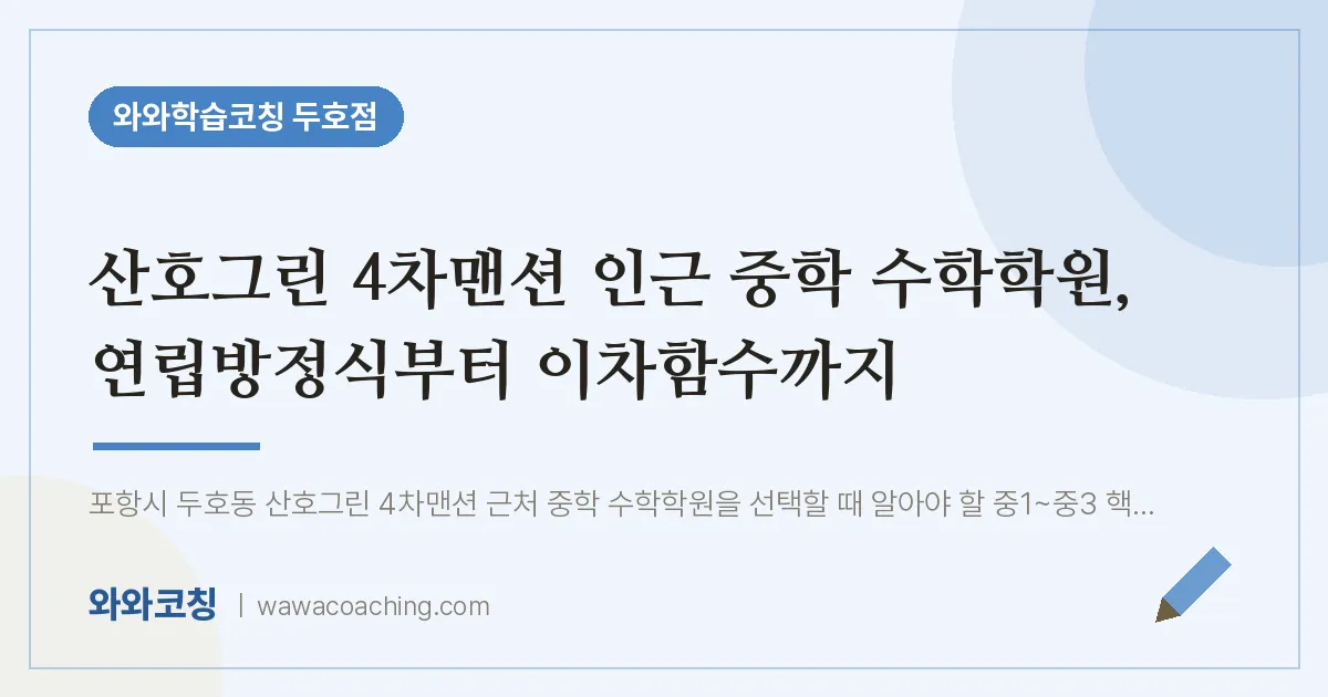 두호동 중등 수학학원, 연립방정식부터 이차함수까지 (산호그린 4차맨션 인근)