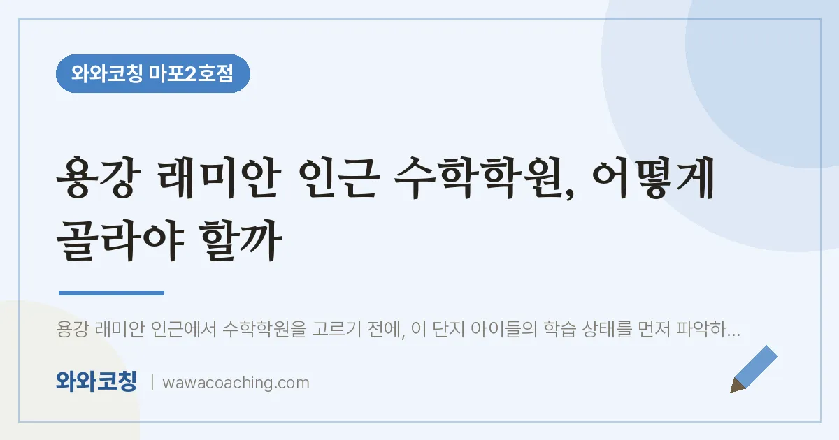용강동 수학학원, 어떻게 골라야 할까 (용강 래미안 인근)