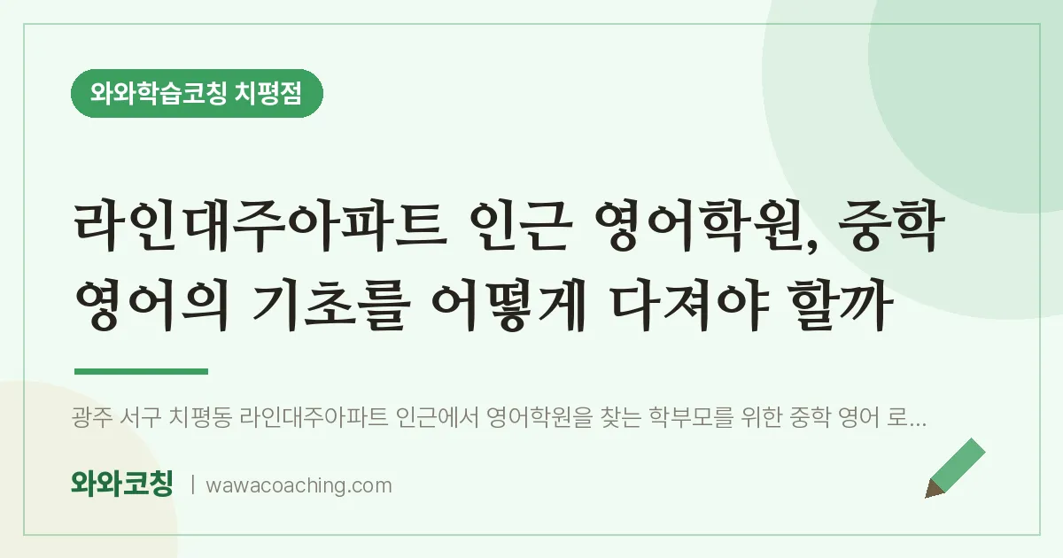 치평동 영어학원, 중학 영어의 기초를 어떻게 다져야 할까 (라인대주아파트 인근)