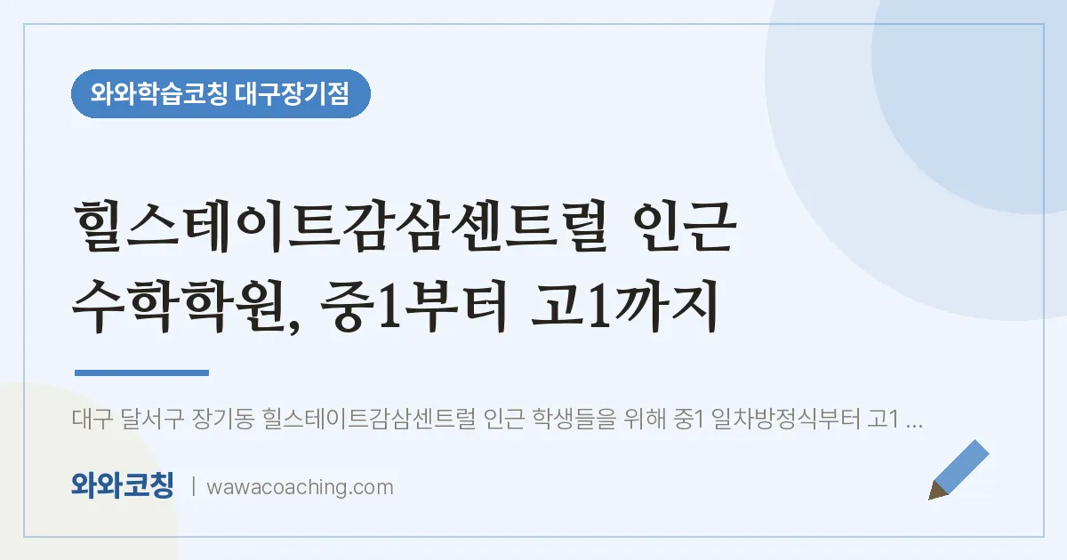 달서구 장기동 수학학원, 중1부터 고1까지 (힐스테이트감삼센트럴 인근) | 와와학습코칭 대구장기점