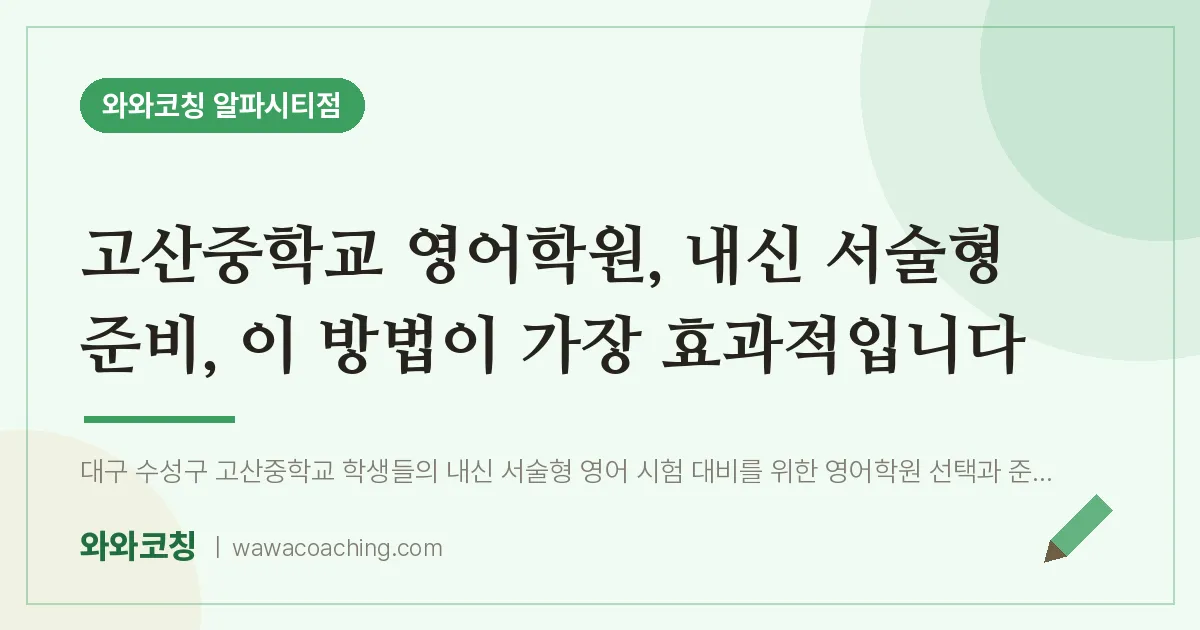 시지동 영어학원, 내신 서술형 준비, 이 방법이 가장 효과적입니다 (고산교 인근) | 와와학습코칭 알파시티점