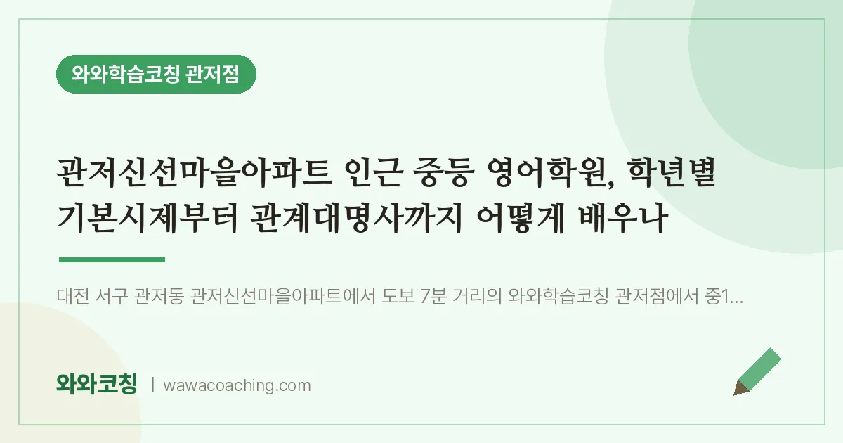 관저동 중등 영어학원, 학년별 기본시제부터 관계대명사까지 어떻게 배우나 (관저신선마을아파트 인근)