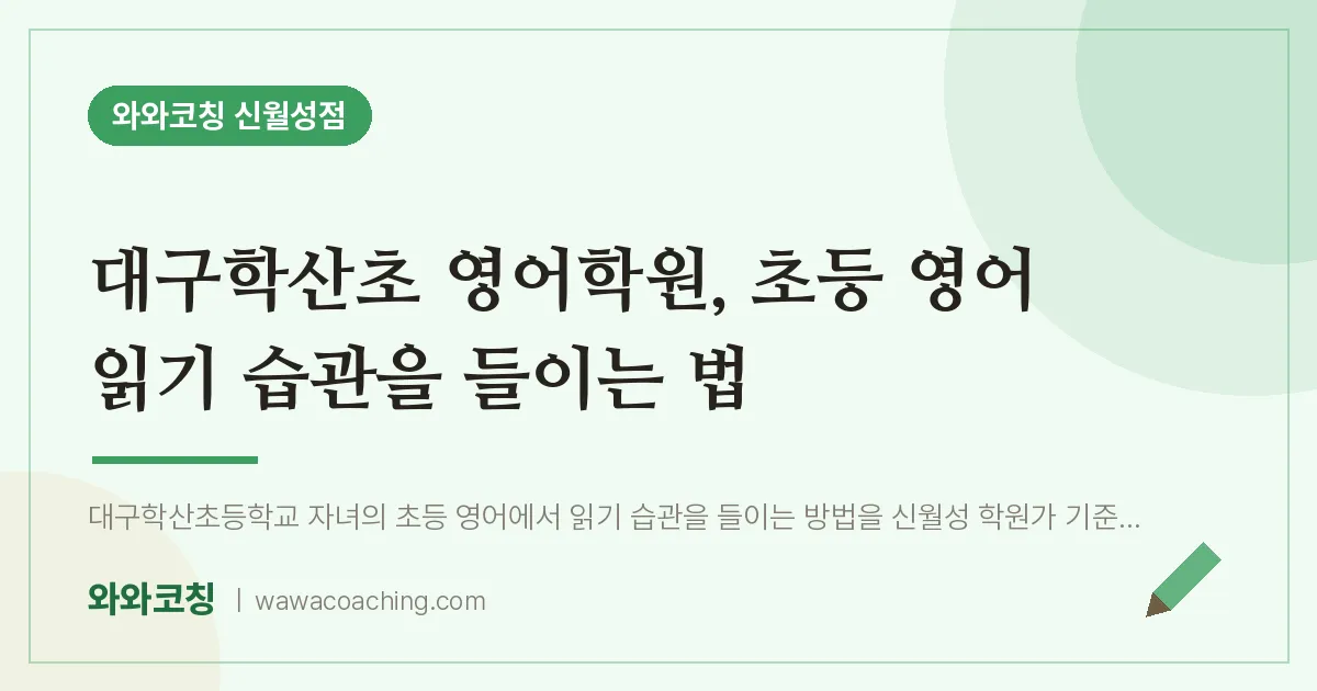 대구학산초 영어학원, 초등 영어 읽기 습관을 들이는 법 | 와와학습코칭 신월성점