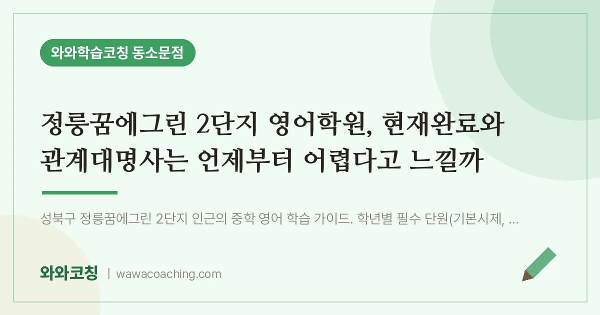 동소문동 영어학원, 현재완료와 관계대명사는 언제부터 어렵다고 느낄까 (정릉꿈에그린 2단지 인근)