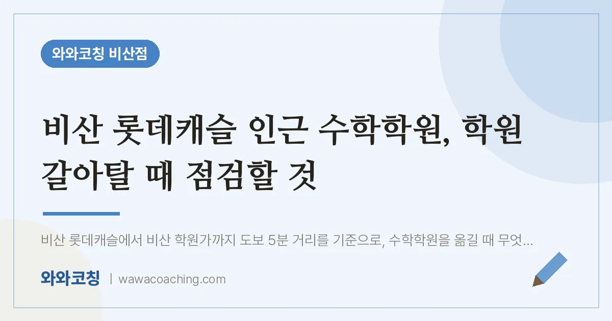 비산동 수학학원, 학원 갈아탈 때 점검할 것 (비산 롯데캐슬 인근) | 와와학습코칭 비산점